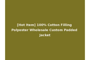 [Hot Item] 100% Cotton Filling Polyester Wholesale Custom Padded Jacket