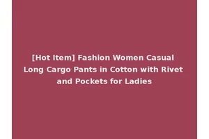 [Hot Item] Fashion Women Casual Long Cargo Pants in Cotton with Rivet and Pockets for Ladies