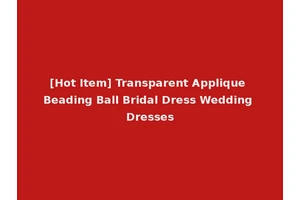 [Hot Item] Transparent Applique Beading Ball Bridal Dress Wedding Dresses