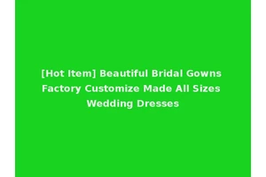 [Hot Item] Beautiful Bridal Gowns Factory Customize Made All Sizes Wedding Dresses