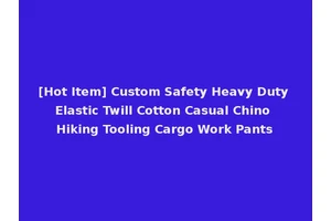 [Hot Item] Custom Safety Heavy Duty Elastic Twill Cotton Casual Chino Hiking Tooling Cargo Work Pants