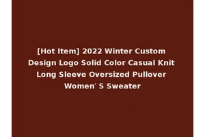 [Hot Item] 2022 Winter Custom Design Logo Solid Color Casual Knit Long Sleeve Oversized Pullover Women′ S Sweater