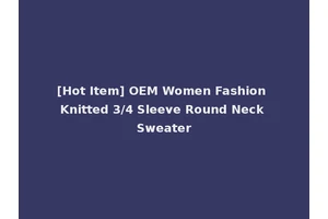 [Hot Item] OEM Women Fashion Knitted 3/4 Sleeve Round Neck Sweater
