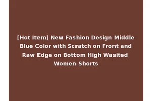 [Hot Item] New Fashion Design Middle Blue Color with Scratch on Front and Raw Edge on Bottom High Wasited Women Shorts