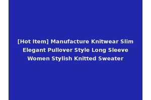 [Hot Item] Manufacture Knitwear Slim Elegant Pullover Style Long Sleeve Women Stylish Knitted Sweater