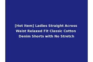[Hot Item] Ladies Straight Across Waist Relaxed Fit Classic Cotton Denim Shorts with No Stretch