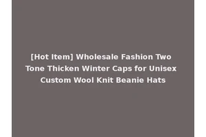 [Hot Item] Wholesale Fashion Two Tone Thicken Winter Caps for Unisex Custom Wool Knit Beanie Hats