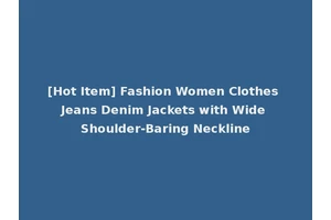 [Hot Item] Fashion Women Clothes Jeans Denim Jackets with Wide Shoulder-Baring Neckline