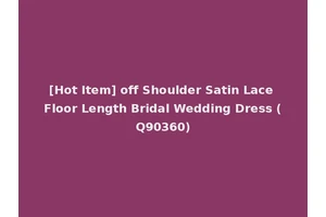 [Hot Item] off Shoulder Satin Lace Floor Length Bridal Wedding Dress (Q90360)