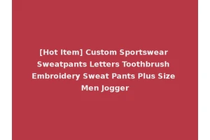 [Hot Item] Custom Sportswear Sweatpants Letters Toothbrush Embroidery Sweat Pants Plus Size Men Jogger