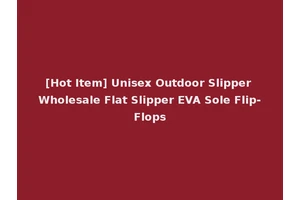[Hot Item] Unisex Outdoor Slipper Wholesale Flat Slipper EVA Sole Flip-Flops