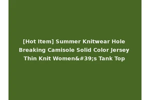 [Hot Item] Summer Knitwear Hole Breaking Camisole Solid Color Jersey Thin Knit Women's Tank Top