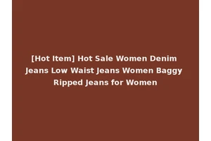 [Hot Item] Hot Sale Women Denim Jeans Low Waist Jeans Women Baggy Ripped Jeans for Women
