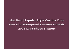 [Hot Item] Popular Style Custom Color Non Slip Waterproof Summer Sandals 2023 Lady Shoes Slippers