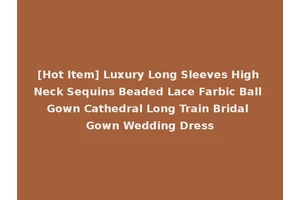 [Hot Item] Luxury Long Sleeves High Neck Sequins Beaded Lace Farbic Ball Gown Cathedral Long Train Bridal Gown Wedding Dress