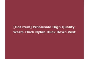 [Hot Item] Wholesale High Quality Warm Thick Nylon Duck Down Vest