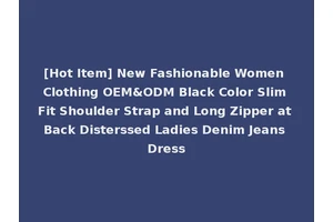 [Hot Item] New Fashionable Women Clothing OEM&ODM Black Color Slim Fit Shoulder Strap and Long Zipper at Back Disterssed Ladies Denim Jeans Dress