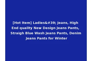 [Hot Item] Ladies' Jeans, High End quality New Design Jeans Pants, Straigh Blue Wash Jeans Pants, Denim Jeans Pants for Winter