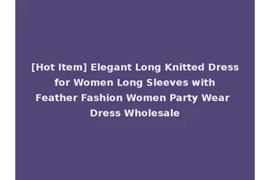 [Hot Item] Elegant Long Knitted Dress for Women Long Sleeves with Feather Fashion Women Party Wear Dress Wholesale