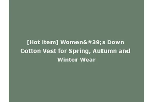[Hot Item] Women's Down Cotton Vest for Spring, Autumn and Winter Wear
