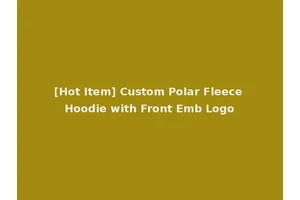 [Hot Item] Custom Polar Fleece Hoodie with Front Emb Logo