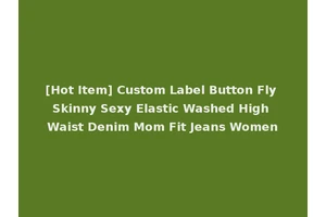 [Hot Item] Custom Label Button Fly Skinny Sexy Elastic Washed High Waist Denim Mom Fit Jeans Women