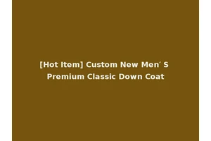 [Hot Item] Custom New Men′ S Premium Classic Down Coat
