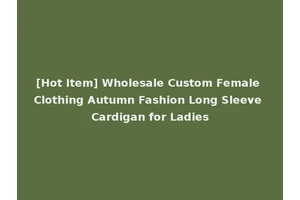 [Hot Item] Wholesale Custom Female Clothing Autumn Fashion Long Sleeve Cardigan for Ladies