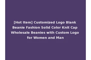 [Hot Item] Customized Logo Blank Beanie Fashion Solid Color Knit Cap Wholesale Beanies with Custom Logo for Women and Man
