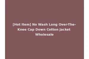 [Hot Item] No Wash Long Over-The-Knee Cap Down Cotton Jacket Wholesale