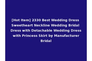[Hot Item] 2330 Best Wedding Dress Sweetheart Neckline Wedding Bridal Dress with Detachable Wedding Dress with Princess Skirt by Manufacturer Bridal