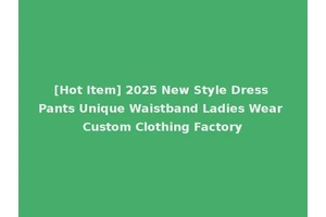 [Hot Item] 2025 New Style Dress Pants Unique Waistband Ladies Wear Custom Clothing Factory