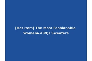 [Hot Item] The Most Fashionable Women's Sweaters