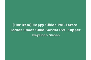 [Hot Item] Happy Slides PVC Latest Ladies Shoes Slide Sandal PVC Slipper Replicas Shoes