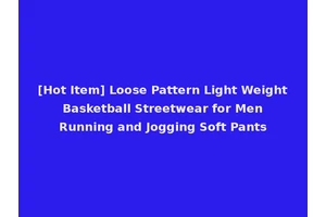 [Hot Item] Loose Pattern Light Weight Basketball Streetwear for Men Running and Jogging Soft Pants