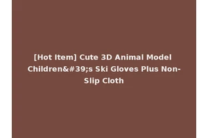 [Hot Item] Cute 3D Animal Model Children's Ski Gloves Plus Non-Slip Cloth