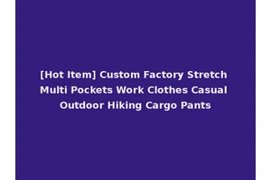 [Hot Item] Custom Factory Stretch Multi Pockets Work Clothes Casual Outdoor Hiking Cargo Pants