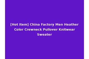 [Hot Item] China Factory Men Heather Color Crewneck Pullover Knitwear Sweater