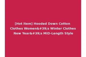 [Hot Item] Hooded Down Cotton Clothes Women's Winter Clothes New Year's MID-Length Style
