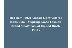 [Hot Item] 2021 Classic Light Colored Jeans Slim Fit Spring Loose Fashion Brand Smart Casual Ripped Ninth Pants