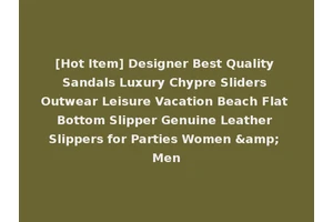 [Hot Item] Designer Best Quality Sandals Luxury Chypre Sliders Outwear Leisure Vacation Beach Flat Bottom Slipper Genuine Leather Slippers for Parties Women &amp; Men
