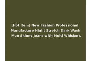 [Hot Item] New Fashion Professional Manufacture Hight Stretch Dark Wash Men Skinny Jeans with Multi Whiskers