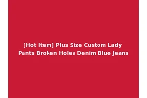 [Hot Item] Plus Size Custom Lady Pants Broken Holes Denim Blue Jeans