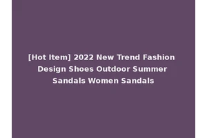 [Hot Item] 2022 New Trend Fashion Design Shoes Outdoor Summer Sandals Women Sandals