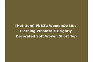 [Hot Item] Pb&Za Women's Clothing Wholesale Brightly Decorated Soft Woven Short Top
