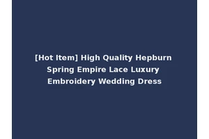 [Hot Item] High Quality Hepburn Spring Empire Lace Luxury Embroidery Wedding Dress