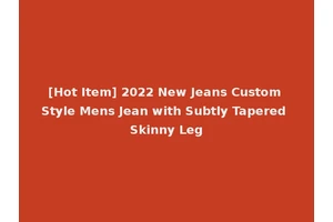 [Hot Item] 2022 New Jeans Custom Style Mens Jean with Subtly Tapered Skinny Leg