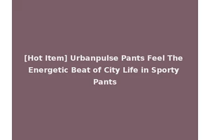[Hot Item] Urbanpulse Pants Feel The Energetic Beat of City Life in Sporty Pants