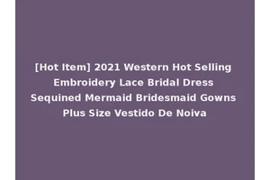 [Hot Item] 2021 Western Hot Selling Embroidery Lace Bridal Dress Sequined Mermaid Bridesmaid Gowns Plus Size Vestido De Noiva