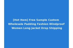 [Hot Item] Free Sample Custom Wholesale Padding Fashion Windproof Women Long Jacket Drop Shipping